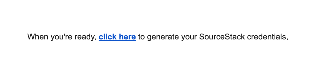 An example of the text in the onboarding email that contains the link to collect your SourceStack credentials - when you're ready, click here to generate your SourceStack credentials